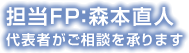 担当FP:森本直人 代表者がご相談を承ります