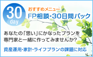 おすすめメニュー FP相談・30日間パック あなたの「思い」にかなったプランを専門家と一緒に作ってみませんか? ― 資産運用・家計・ライフプランの課題に対応 ―